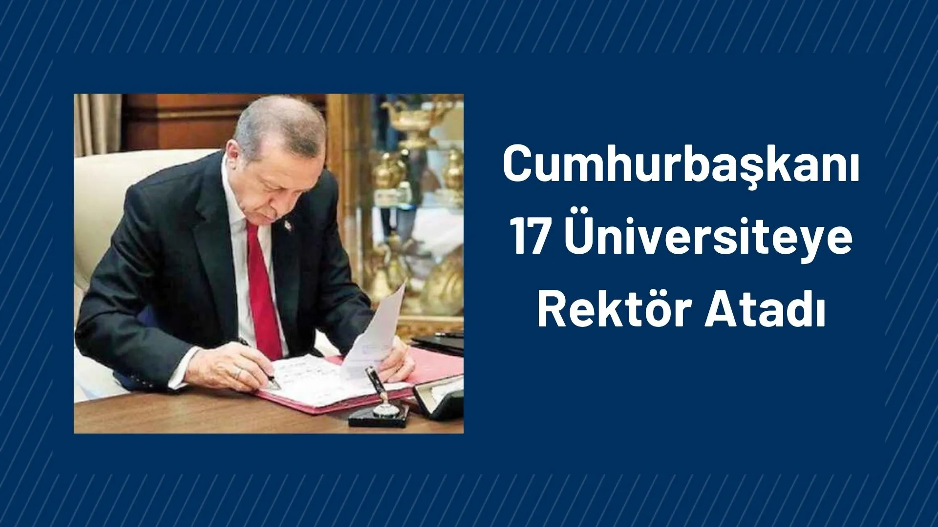 Cumhurbaşkanı Recep Tayyip Erdoğan, Bugün yayımlanan Resmi Gazete ile 17 Üniversiteye Rektör Atadı.
